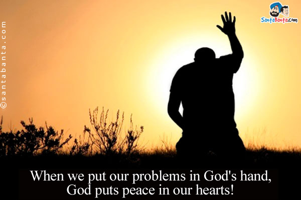 When we put our problems in God's hand, God puts peace in our hearts!