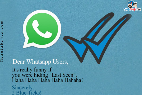 Dear Whatsapp Users,<br/><br/>

It's really funny if you were hiding `Last Seen`, Haha Haha Haha Haha Haha Ha!<br/><br/>

Sincerely,<br/>
2 Blue Ticks!