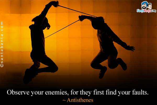 Observe your enemies, for they first find your faults.