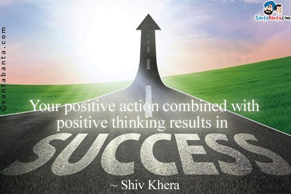 Your positive action combined with positive thinking results in success.