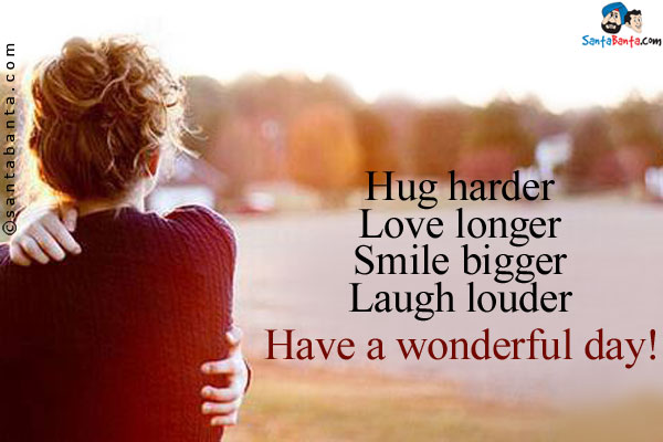 Hug harder<br/>


Love longer<br/>

Smile bigger<br/>

Laugh louder<br/>

Have a wonderful day!