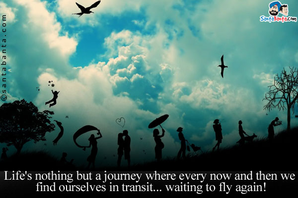 Life's nothing but a journey where every now and then we find ourselves in transit... waiting to fly again!