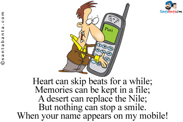 Heart can skip beats for a while;<br/>

Memories can be kept in a file;<br/>

A desert can replace the Nile;<br/>

But nothing can stop a smile.<br/>

When your name appears on my mobile!