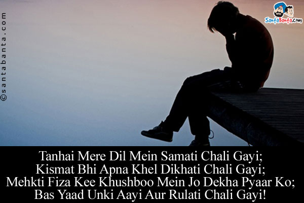 Tanhai Mere Dil Mein Samati Chali Gayi;<br/>
Kismat Bhi Apna Khel Dikhati Chali Gayi;<br/>
Mehkti Fiza Kee Khushboo Mein Jo Dekha Pyaar Ko;<br/>
Bas Yaad Unki Aayi Aur Rulati Chali Gayi!