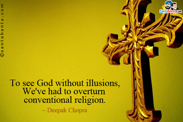 To see God without illusions, We've had to overturn conventional religion.