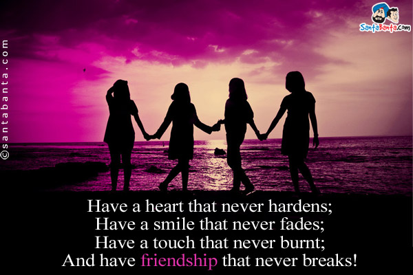 Have a heart that never hardens;<br/>
Have a smile that never fades;<br/>
Have a touch that never burnt;<br/>
And have friendship that never breaks!