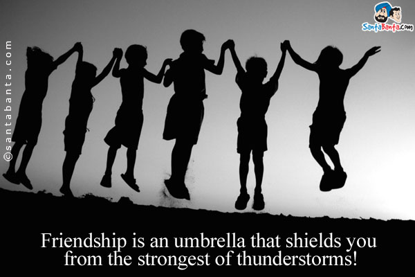 Friendship is an umbrella that shields you from the strongest of thunderstorms!