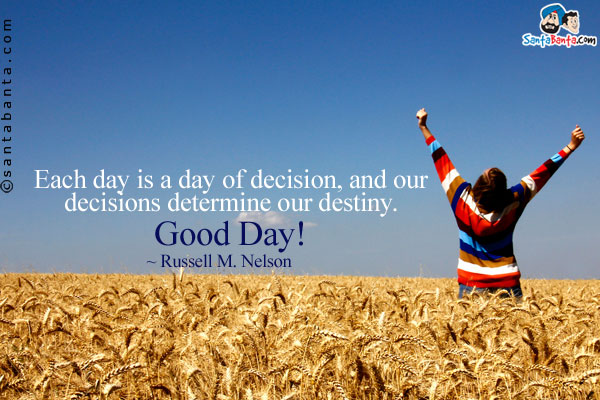 Each day is a day of decision, and our decisions determine our destiny.<br />
~ Russell M. Nelson<br />
Good Day! 