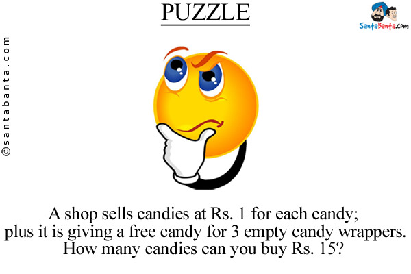 A shop sells candies at Rs. 1 for each candy; plus it is giving a free candy for 3 empty candy wrappers.<br/>
How many candies can you buy Rs. 15?