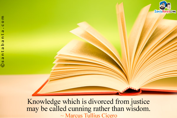 Knowledge which is divorced from justice may be called cunning rather than wisdom.