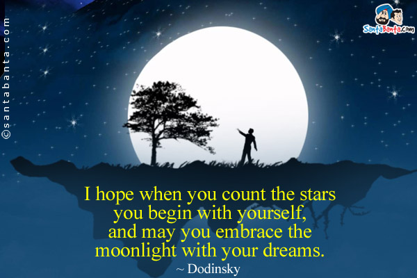 I hope when you count the stars you begin with yourself, and may you embrace the moonlight with your dreams.