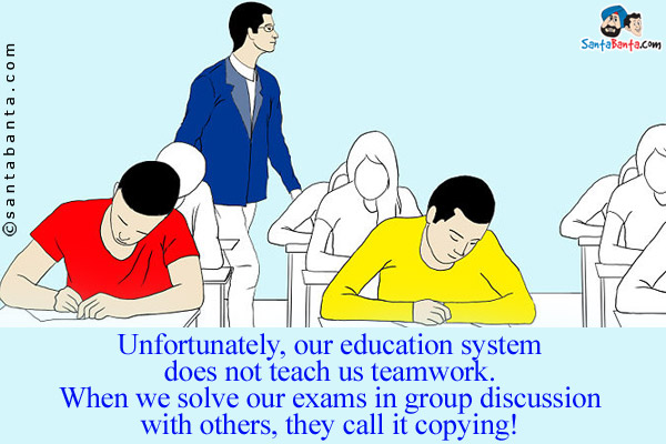 Unfortunately, our education system does not teach us teamwork.<br/>
When we solve our exams in group discussion with others, they call it copying!