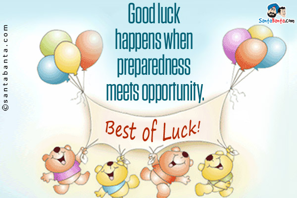 Good luck happens when preparedness meets opportunity.<br/>
Best of Luck!