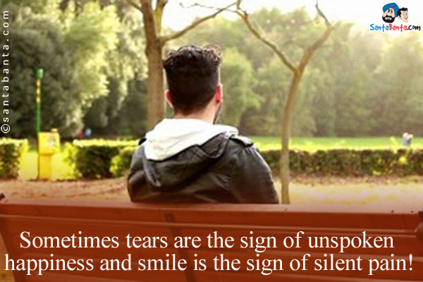 Sometimes tears are the sign of unspoken happiness and smile is the sign of silent pain!