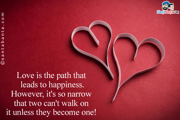 Love is the path that leads to happiness.<br/>
However, it's so narrow that two can't walk on it unless they become one!