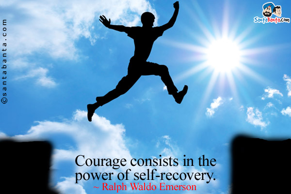 Courage consists in the power of self-recovery.