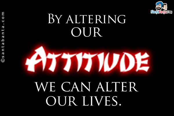 By altering our attitudes we can alter our lives.