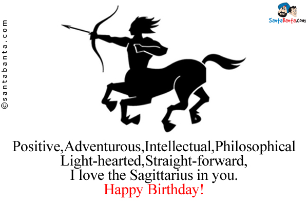 Positive<br />
Adventurous<br />
Intellectual<br />
Philosophical<br />
Light-hearted<br />
Straight-forward<br />
I love the Sagittarius in you.<br />
Happy Birthday!
