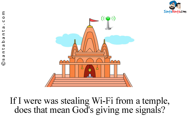 If I were was stealing Wi-Fi from a temple, does that mean God's giving me signals?