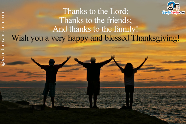 Thanks to the Lord;<br/>
Thanks to the friends;<br/>
And thanks to the family!<br/>
Wish you a very happy and blessed Thanksgiving!