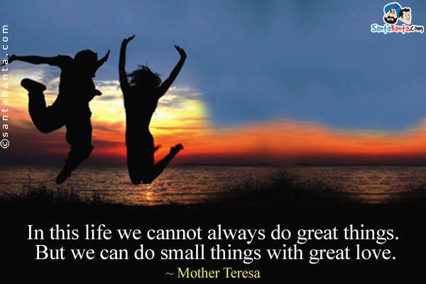 In this life we cannot always do great things. But we can do small things with great love.