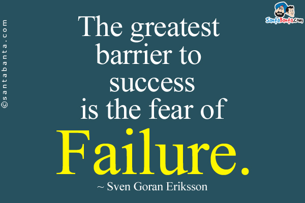 The greatest barrier to success is the fear of failure.