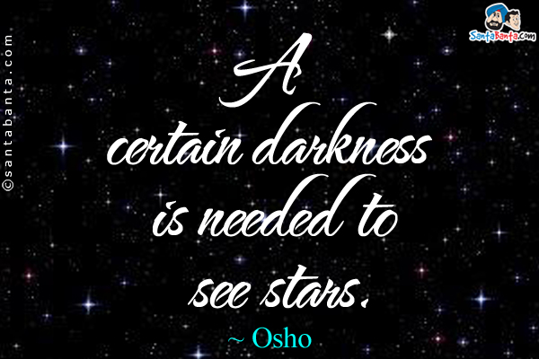 A certain darkness is needed to see stars.