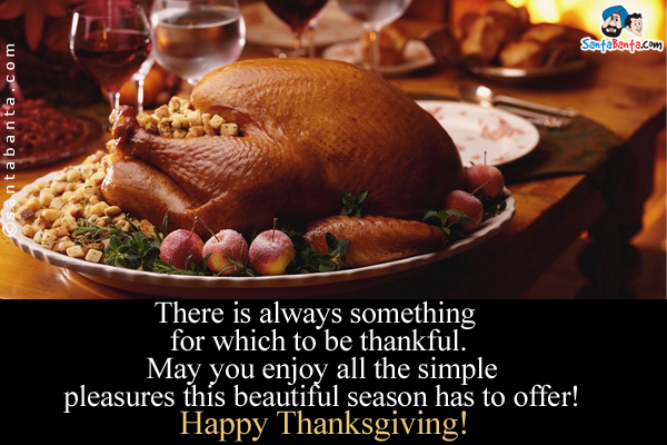 There is always something for which to be thankful. May you enjoy all the simple pleasures this beautiful season has to offer!<br />
Happy Thanksgiving!