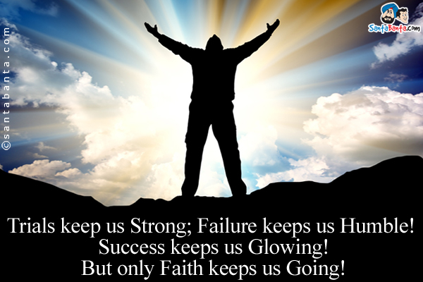 Trials keep us Strong;<br/>
Failure keeps us Humble! <br/>
Success keeps us Glowing!<br/>
But only Faith keeps us Going!