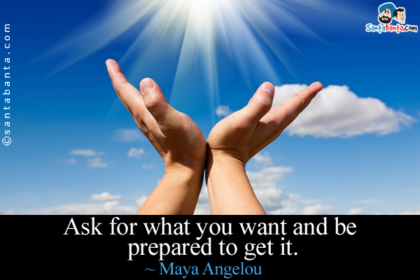 Ask for what you want and be prepared to get it.