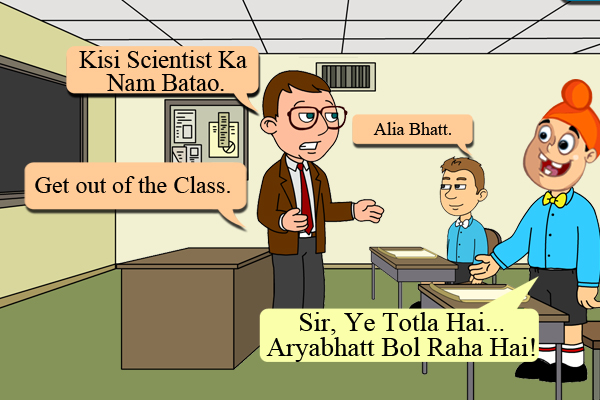 Teacher: Kisi Scientist Ka Nam Batao.<br />
Bunty: Alia Bhatt.<br />
Teacher: Get out of the Class.<br />
Pappu: Sir, Ye Totla Hai... Aryabhatt Bol Raha Hai!