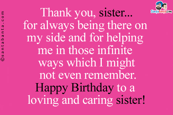 Thank you, sister... for always being there on my side and for helping me in those infinite ways which I might not even remember.<br/>
Happy Birthday to a loving and caring sister!