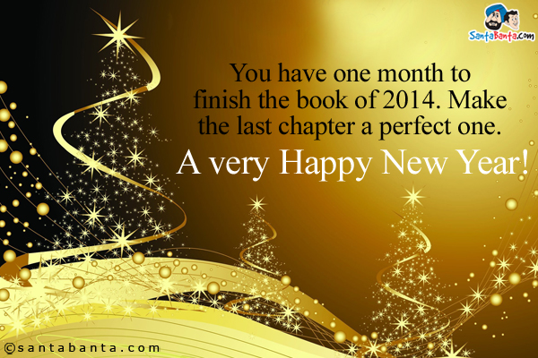 You have one month to finish the book of 2014. Make the last chapter a perfect one.<br />
A very Happy New Year!