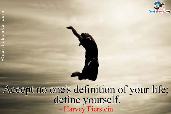 Accept no one's definition of your life; define yourself.