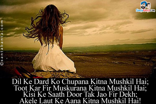 Dil Ke Dard Ko Chupana Kitna Mushkil Hai;<br/>
Toot Kar Fir Muskurana Kitna Mushkil Hai;<br/>
Kisi Ke Saath Door Tak Jao Fir Dekh;<br/>
Akele Laut Ke Aana Kitna Mushkil Hai!