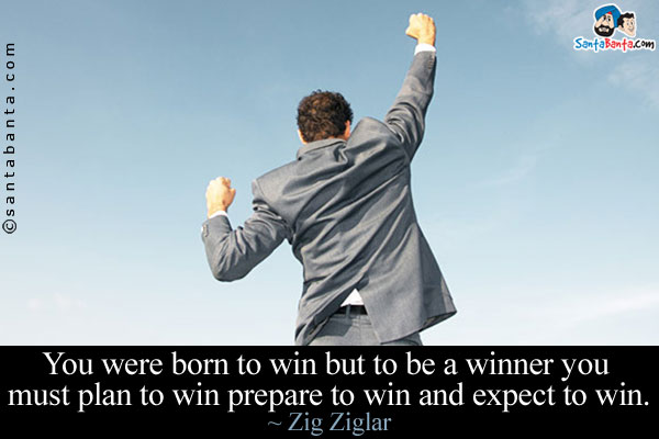 You were born to win but to be a winner you must plan to win prepare to win and expect to win.