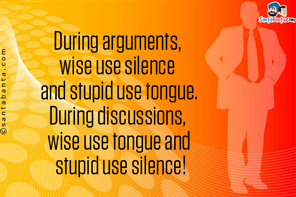 During arguments, wise use silence and stupid use tongue.<br/>

During discussions, wise use tongue and stupid use silence!