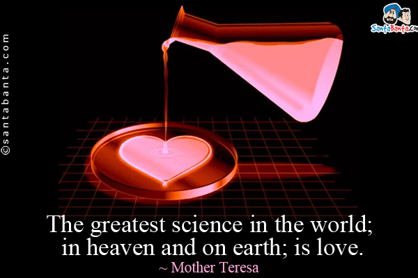 The greatest science in the world; in heaven and on earth; is love.