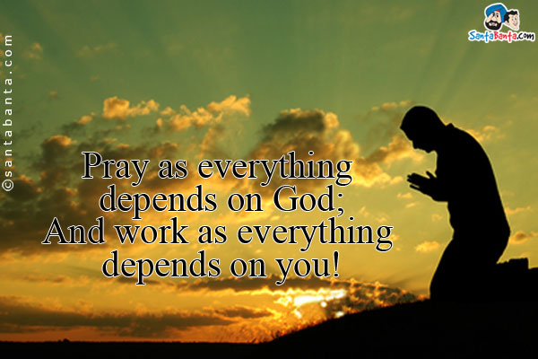 Pray as everything depends on God;<br/>
And work as everything depends on you!