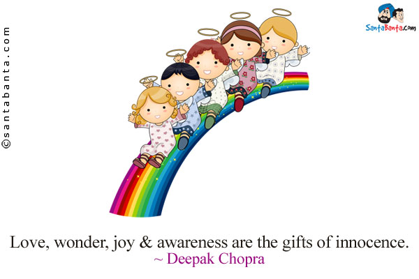 Love, wonder, joy & awareness are the gifts of innocence.