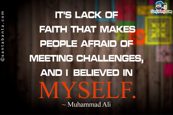 It's lack of faith that makes people afraid of meeting challenges, and I believed in myself.