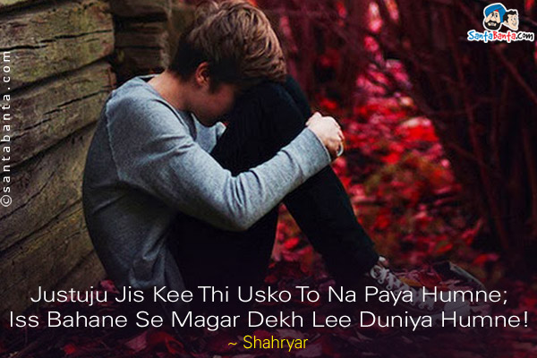 Justuju Jis Kee Thi Usko To Na Paya Humne;<br/>
Iss Bahane Se Magar Dekh Lee Duniya Humne!