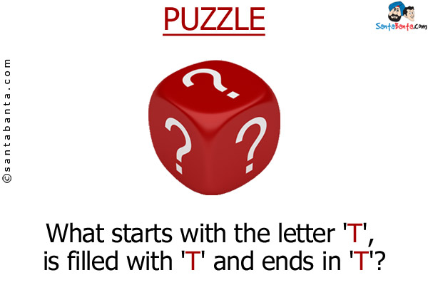 What starts with the letter 'T', is filled with 'T' and ends in 'T'?