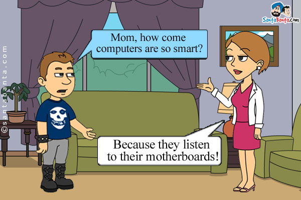 Child: Mom, how come computers are so smart?<br/>
Mother: Because they listen to their motherboards!