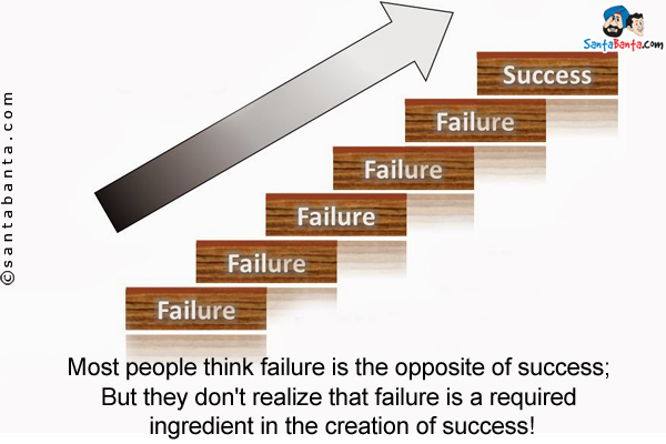 Most people think failure is the opposite of success;<br/>
But they don't realize that failure is a required ingredient in the creation of success!