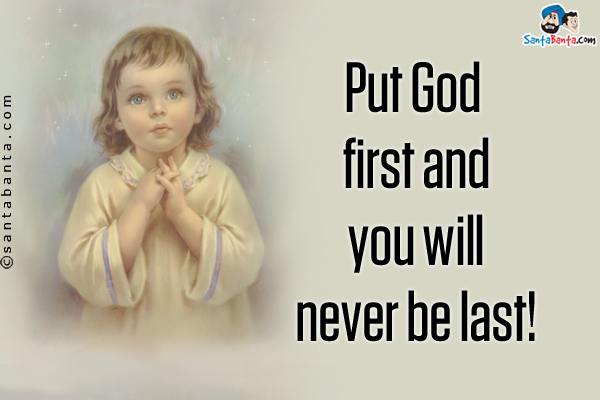 Put God first and you will never be last!