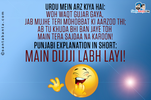 Urdu Mein Arz Kiya Hai:<br />
Woh Waqt Gujar Gaya, Jab Mujhe Teri Mohobbat Ki Aarzoo Thi;<br />
Ab Tu Khuda Bhi Ban Jaye Toh Main Tera Sajdaa Na Karoon!<br />
Punjabi Explanation in Short:<br />
MAIN DUJJI LABH LAYI!