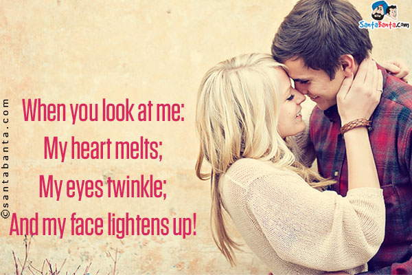 When you look at me:<br/>

My heart melts;<br/>

My eyes twinkle;<br/>

And my face lightens up!