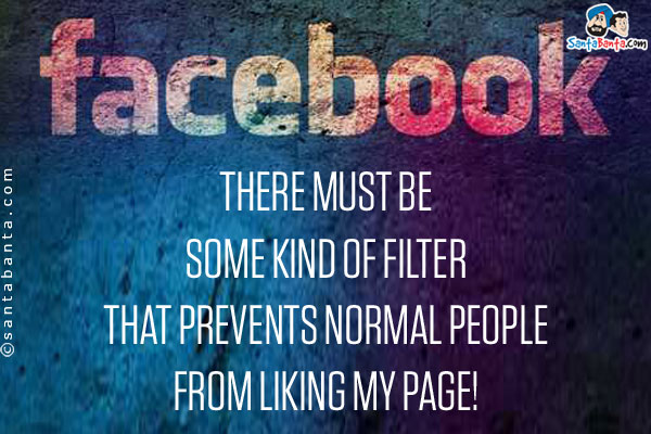 There must be some kind of filter that prevents normal people from liking my page!