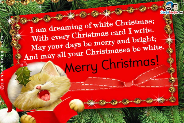 I am dreaming of white Christmas;<br/>

With every Christmas card I write.<br/>

May your days be merry and bright;<br/>

And may all your Christmases be white.<br/>

Merry Christmas!